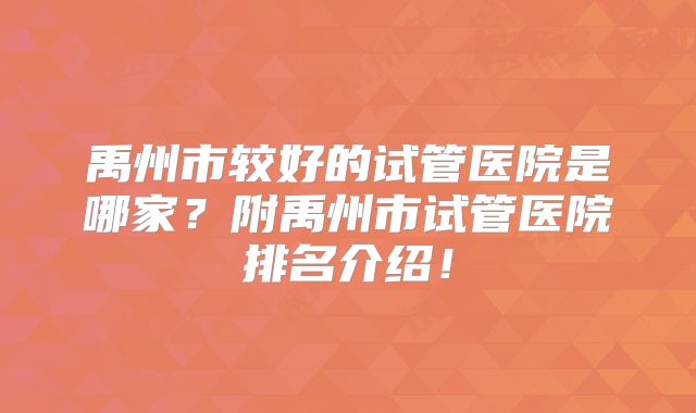 禹州市较好的试管医院是哪家？附禹州市试管医院排名介绍！