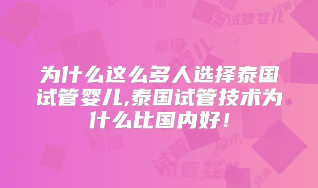 为什么这么多人选择泰国试管婴儿,泰国试管技术为什么比国内好！