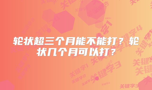 轮状超三个月能不能打？轮状几个月可以打？