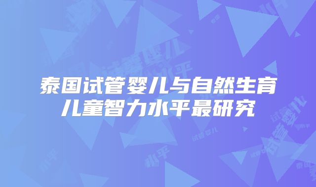 泰国试管婴儿与自然生育儿童智力水平最研究