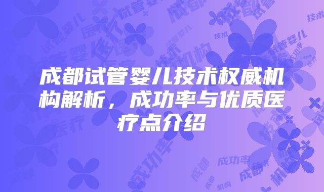 成都试管婴儿技术权威机构解析，成功率与优质医疗点介绍