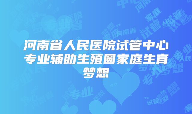 河南省人民医院试管中心专业辅助生殖圆家庭生育梦想