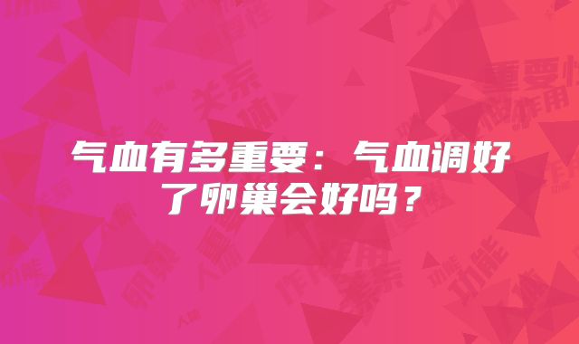 气血有多重要：气血调好了卵巢会好吗？