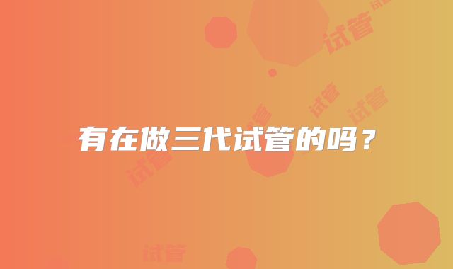 有在做三代试管的吗?