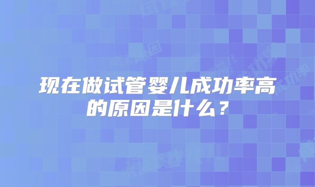 现在做试管婴儿成功率高的原因是什么?
