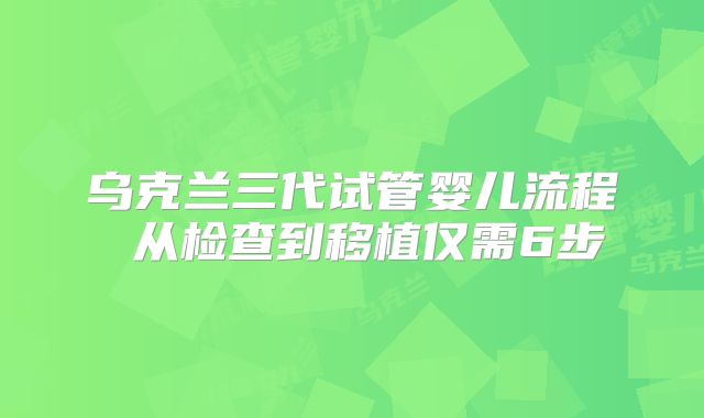 乌克兰三代试管婴儿流程 从检查到移植仅需6步