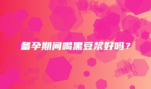 备孕期间喝黑豆浆好吗？