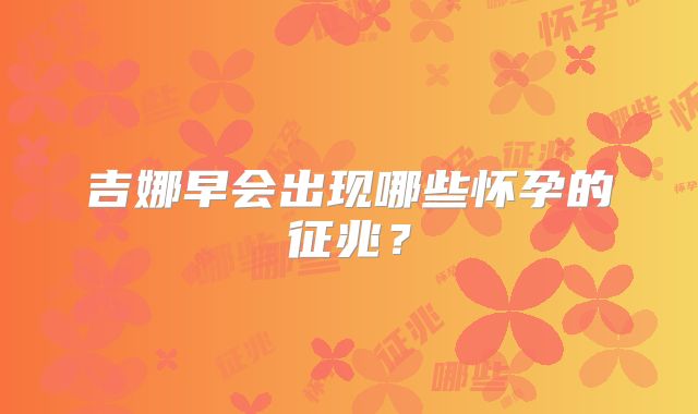 吉娜早会出现哪些怀孕的征兆？