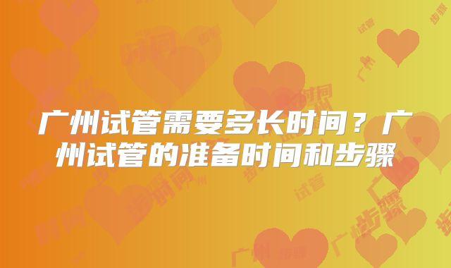 广州试管需要多长时间？广州试管的准备时间和步骤