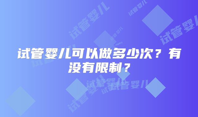 试管婴儿可以做多少次？有没有限制？