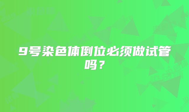 9号染色体倒位必须做试管吗？