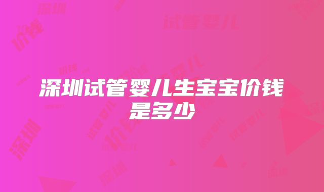 深圳试管婴儿生宝宝价钱是多少
