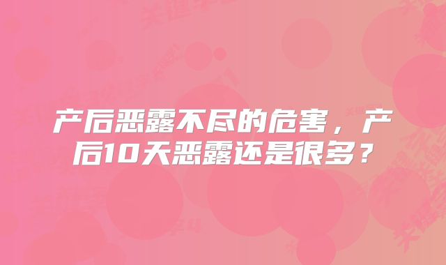 产后恶露不尽的危害,产后10天恶露还是很多?