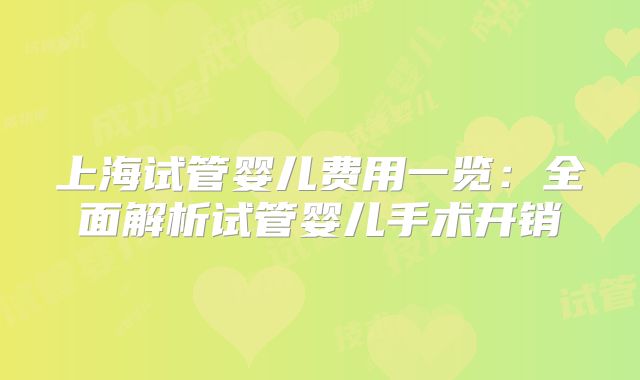 上海试管婴儿费用一览：全面解析试管婴儿手术开销