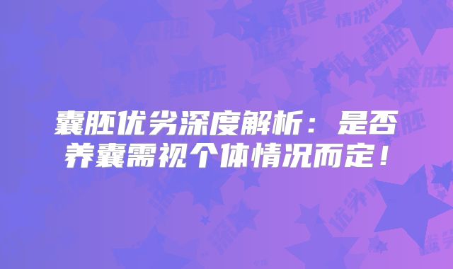 囊胚优劣深度解析：是否养囊需视个体情况而定！