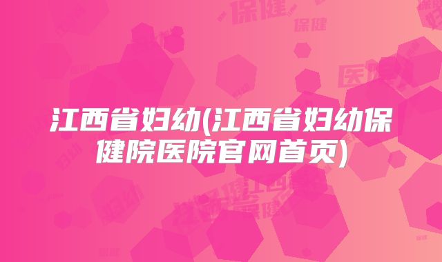 江西省妇幼(江西省妇幼保健院医院官网首页)