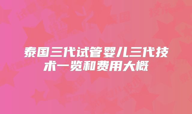 泰国三代试管婴儿三代技术一览和费用大概