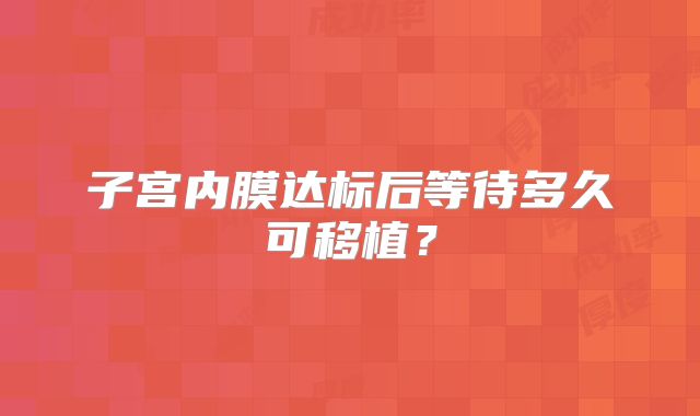 子宫内膜达标后等待多久可移植？