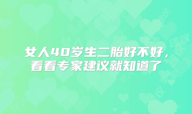 女人40岁生二胎好不好，看看专家建议就知道了