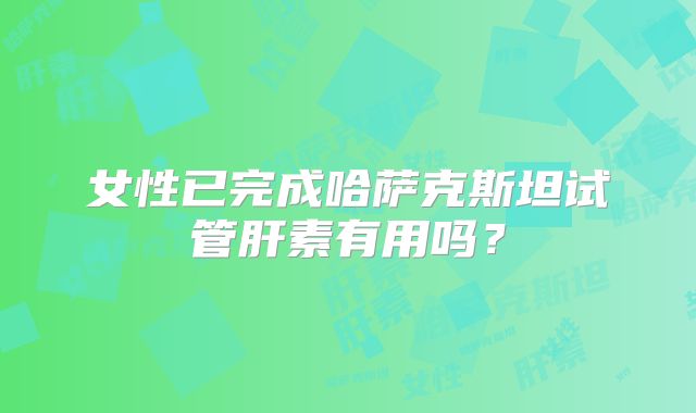 女性已完成哈萨克斯坦试管肝素有用吗?