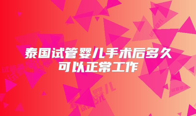 泰国试管婴儿手术后多久可以正常工作