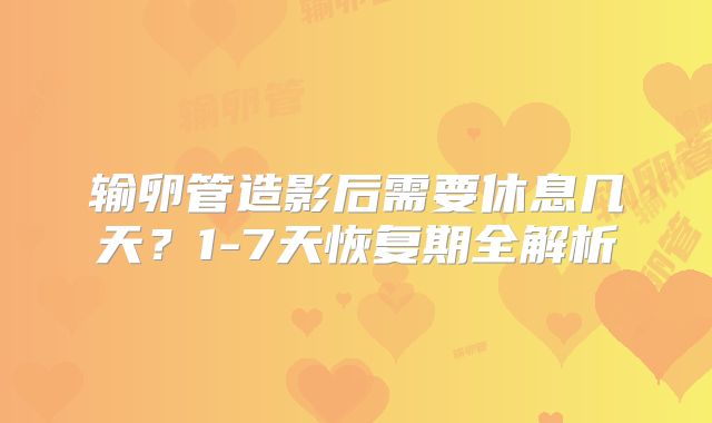 输卵管造影后需要休息几天？1-7天恢复期全解析