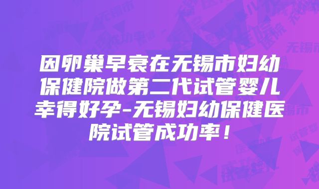 因卵巢早衰在无锡市妇幼保健院做第二代试管婴儿幸得好孕-无锡妇幼保健医院试管成功率！