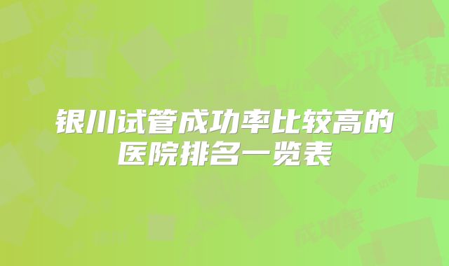 银川试管成功率比较高的医院排名一览表