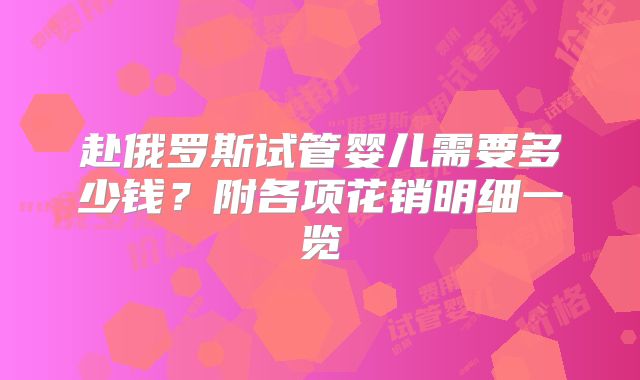 赴俄罗斯试管婴儿需要多少钱？附各项花销明细一览