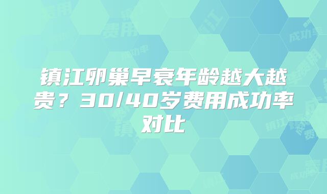 镇江卵巢早衰年龄越大越贵？30/40岁费用成功率对比