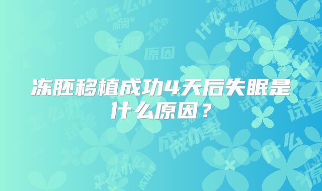 冻胚移植成功4天后失眠是什么原因？