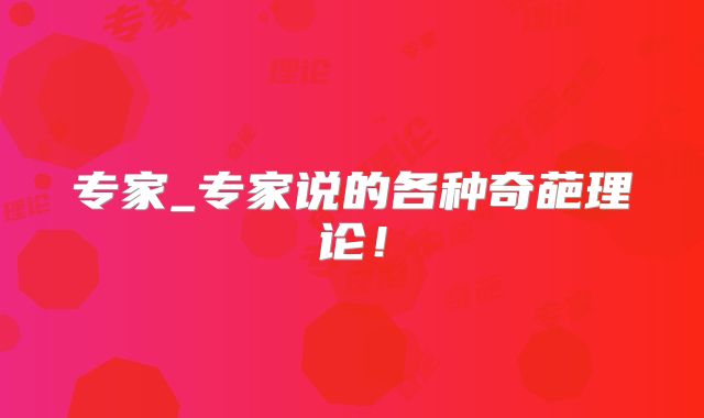 专家_专家说的各种奇葩理论！