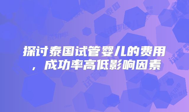 探讨泰国试管婴儿的费用，成功率高低影响因素