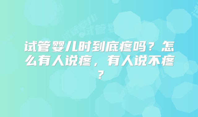 试管婴儿时到底疼吗？怎么有人说疼，有人说不疼？