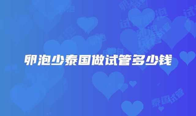 卵泡少泰国做试管多少钱