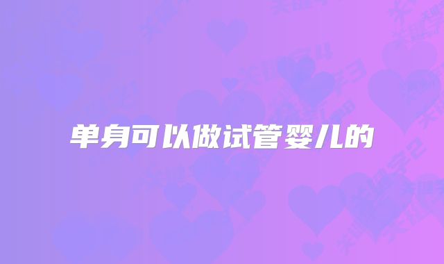 单身可以做试管婴儿的