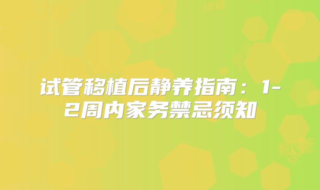 试管移植后静养指南：1-2周内家务禁忌须知