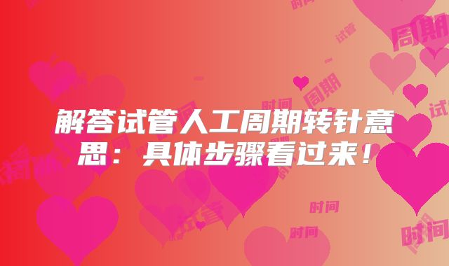 解答试管人工周期转针意思:具体步骤看过来!