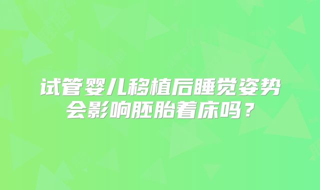 试管婴儿移植后睡觉姿势会影响胚胎着床吗？