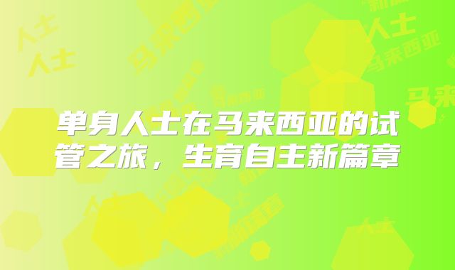 单身人士在马来西亚的试管之旅，生育自主新篇章