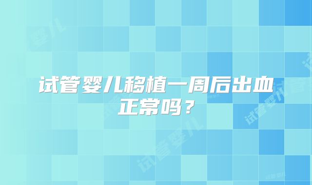 试管婴儿移植一周后出血正常吗？