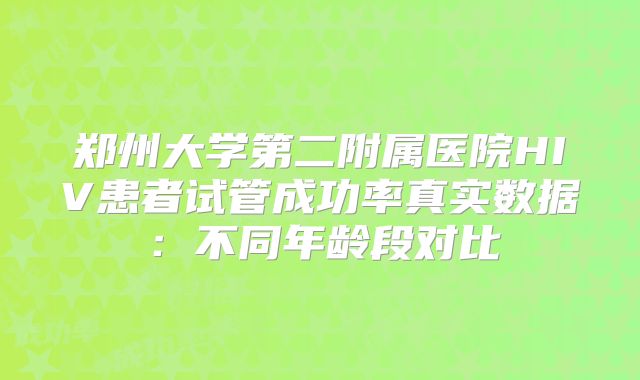 郑州大学第二附属医院HIV患者试管成功率真实数据：不同年龄段对比