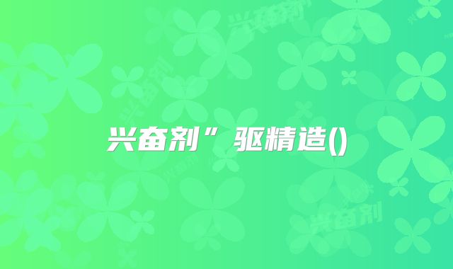 兴奋剂”驱精造()