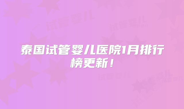 泰国试管婴儿医院1月排行榜更新!