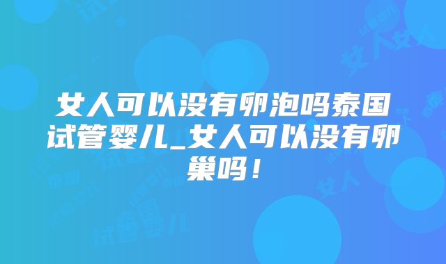 女人可以没有卵泡吗泰国试管婴儿_女人可以没有卵巢吗！