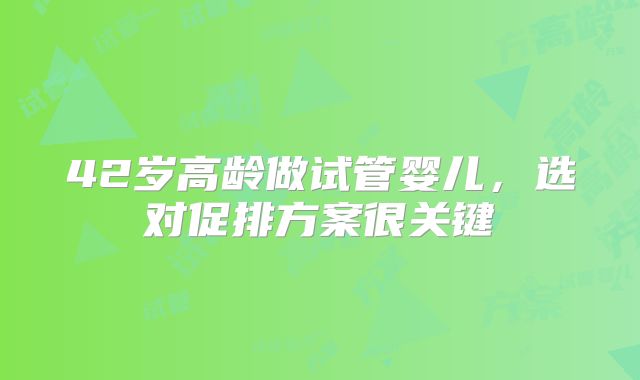 42岁高龄做试管婴儿，选对促排方案很关键