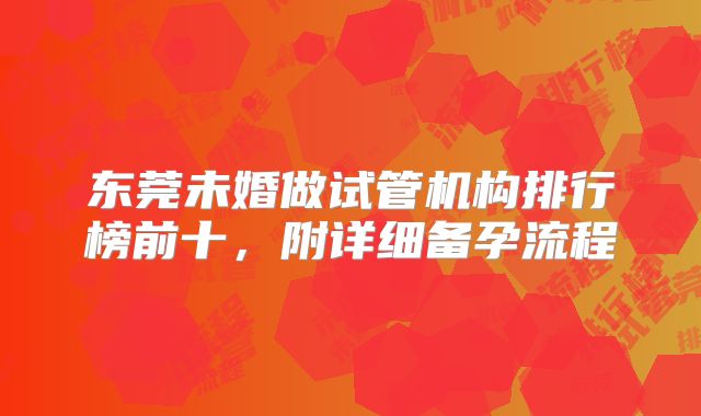 东莞未婚做试管机构排行榜前十,附详细备孕流程