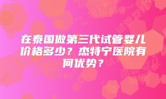 在泰国做第三代试管婴儿价格多少？杰特宁医院有何优势？
