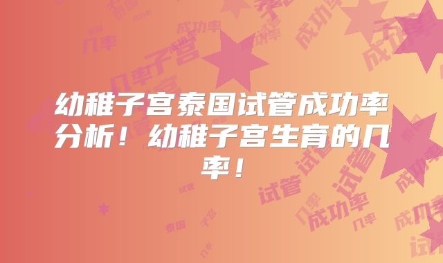 幼稚子宫泰国试管成功率分析!幼稚子宫生育的几率!