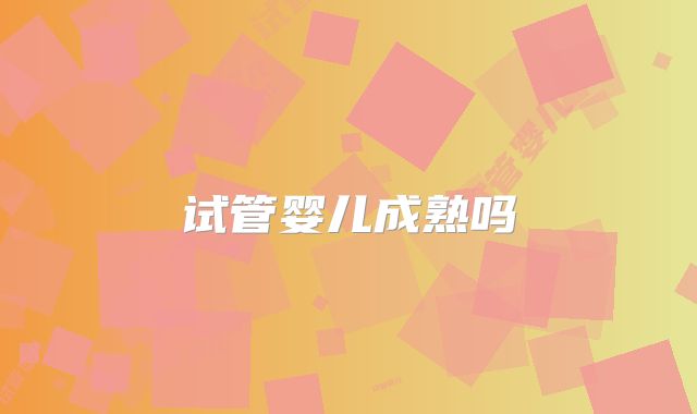 试管婴儿成熟吗